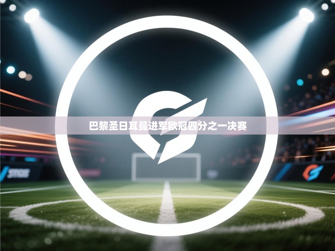 蓝鲸体育足球直播-巴黎圣日耳曼进军欧冠四分之一决赛  第1张