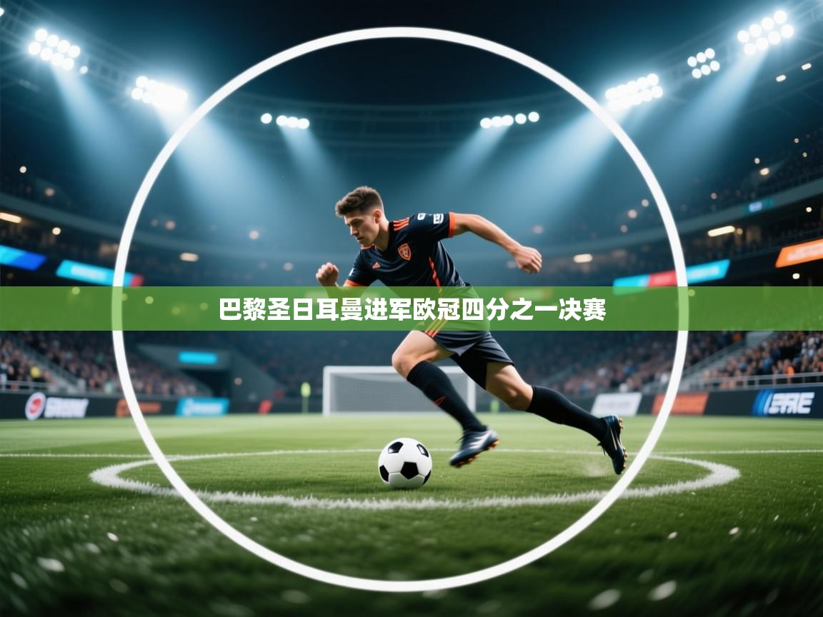 蓝鲸体育足球直播-巴黎圣日耳曼进军欧冠四分之一决赛  第2张