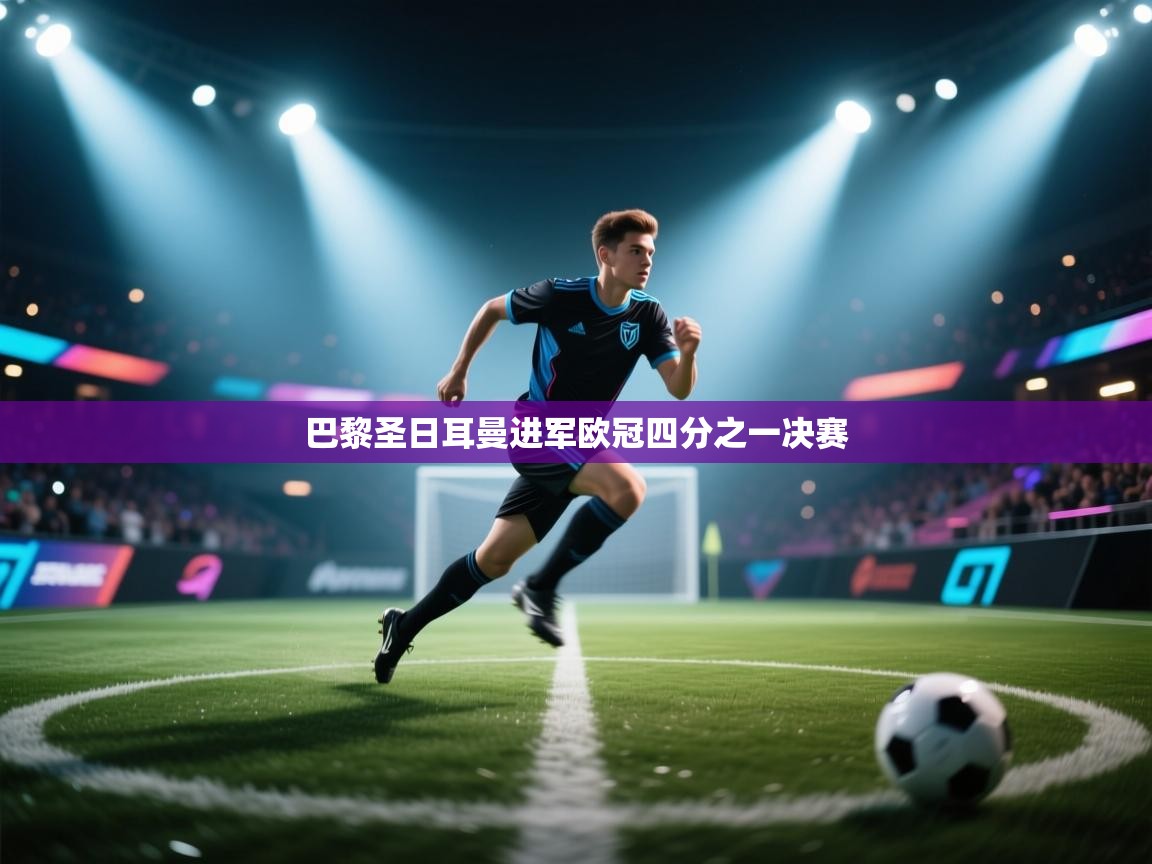 蓝鲸体育足球直播-巴黎圣日耳曼进军欧冠四分之一决赛  第3张