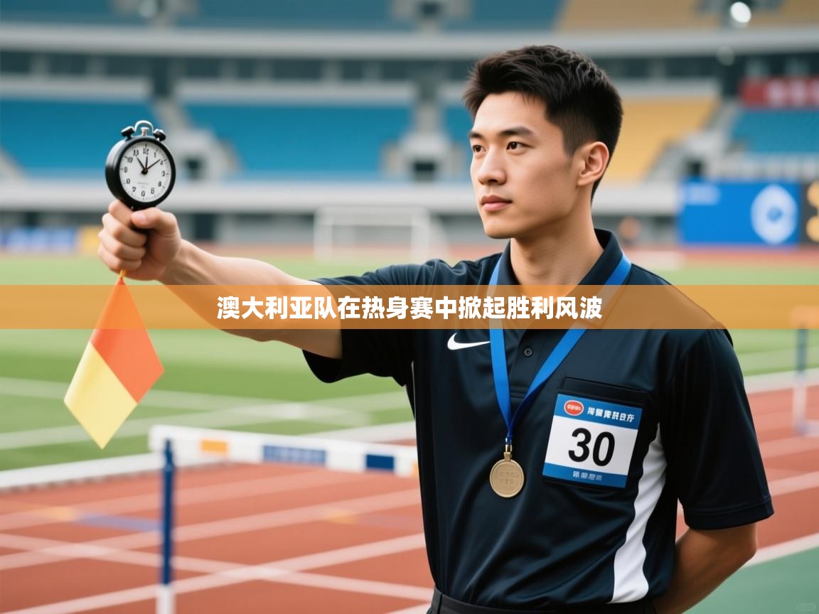 鲸蓝体育官网-澳大利亚队在热身赛中掀起胜利风波 第3张