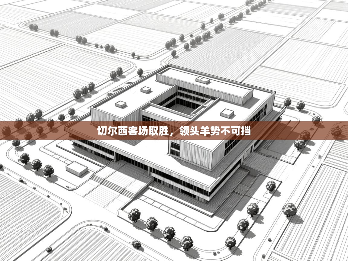 蓝鲸体育直播-切尔西客场取胜，领头羊势不可挡