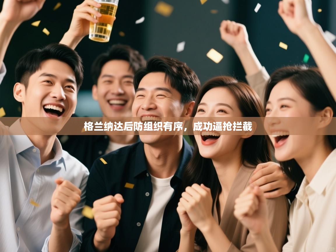 鲸蓝体育平台-格兰纳达后防组织有序,成功逼抢拦截 第2张