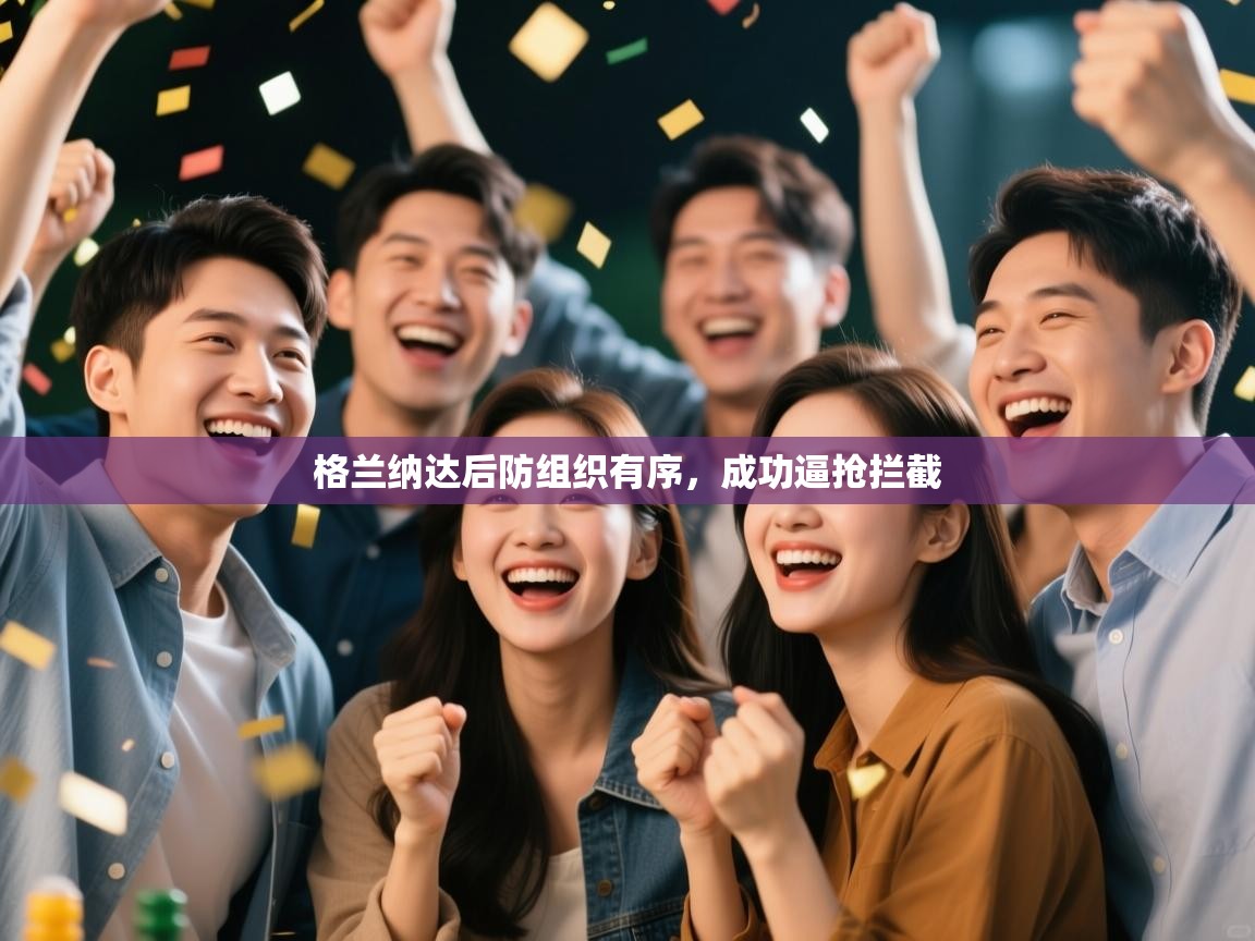 鲸蓝体育平台-格兰纳达后防组织有序,成功逼抢拦截 第1张