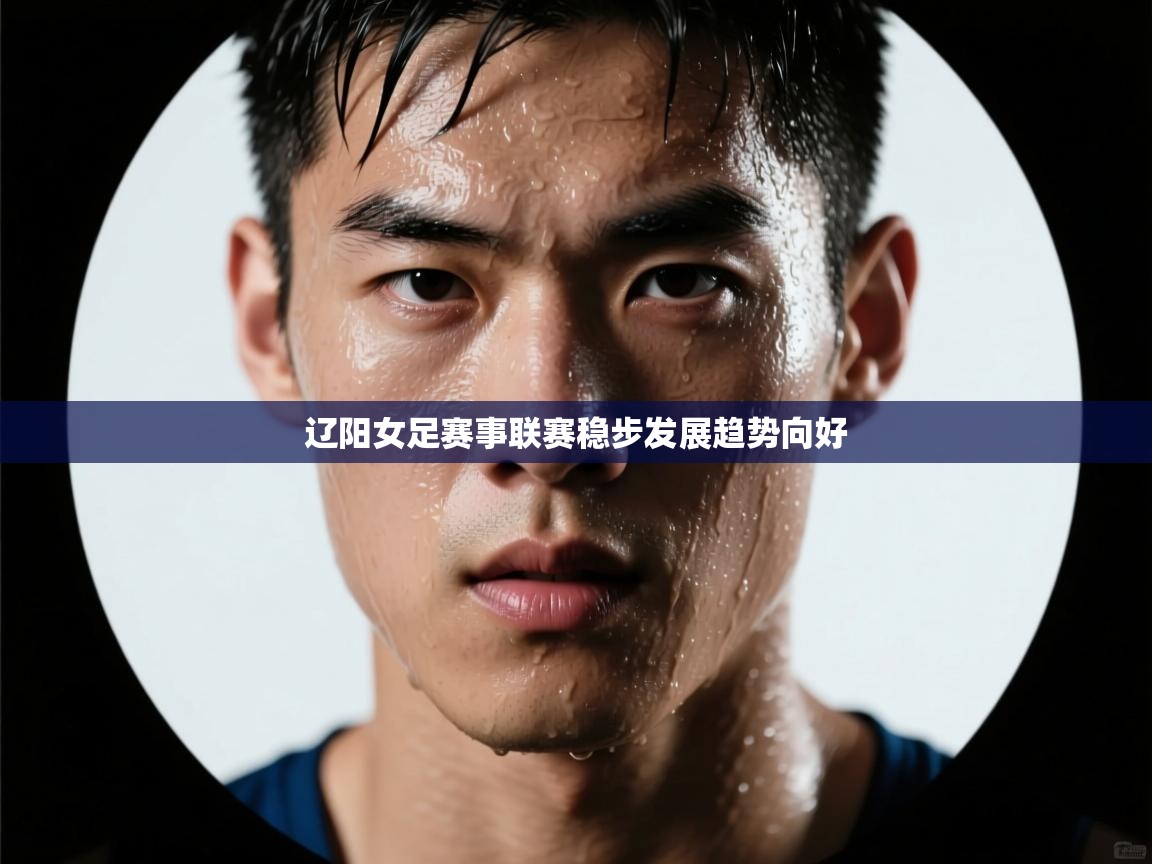蓝鲸体育在线直播免费观看-辽阳女足赛事联赛稳步发展趋势向好  第4张
