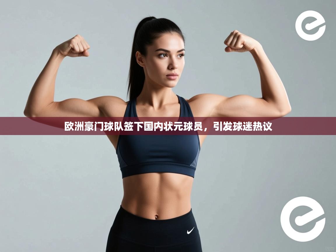 蓝鲸体育在线直播观看-欧洲豪门球队签下国内状元球员，引发球迷热议  第3张