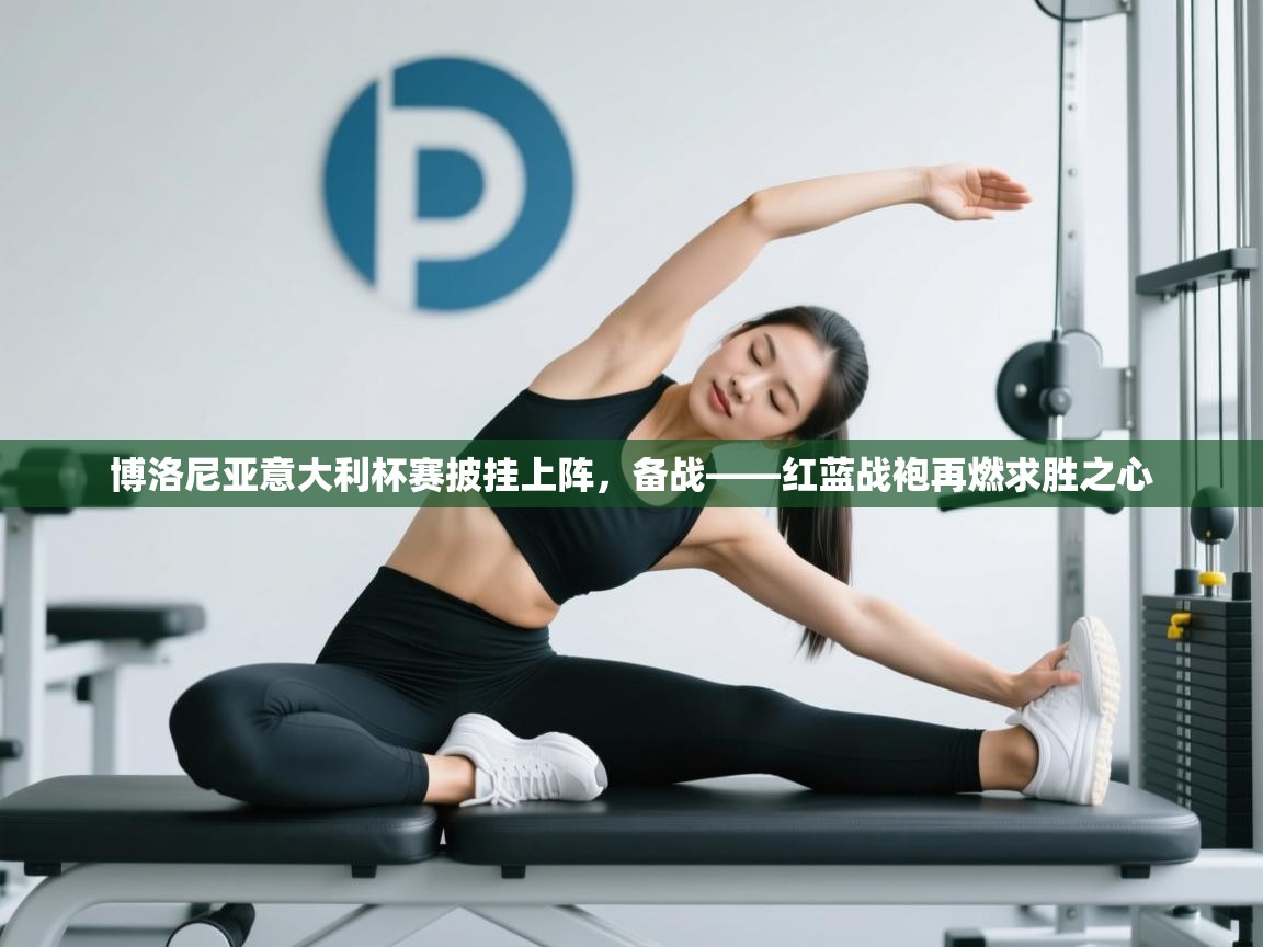 蓝鲸体育电脑版下载官网-博洛尼亚意大利杯赛披挂上阵，备战——红蓝战袍再燃求胜之心  第1张