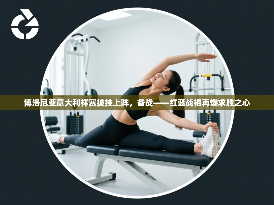 蓝鲸体育电脑版下载官网-博洛尼亚意大利杯赛披挂上阵，备战——红蓝战袍再燃求胜之心  第4张