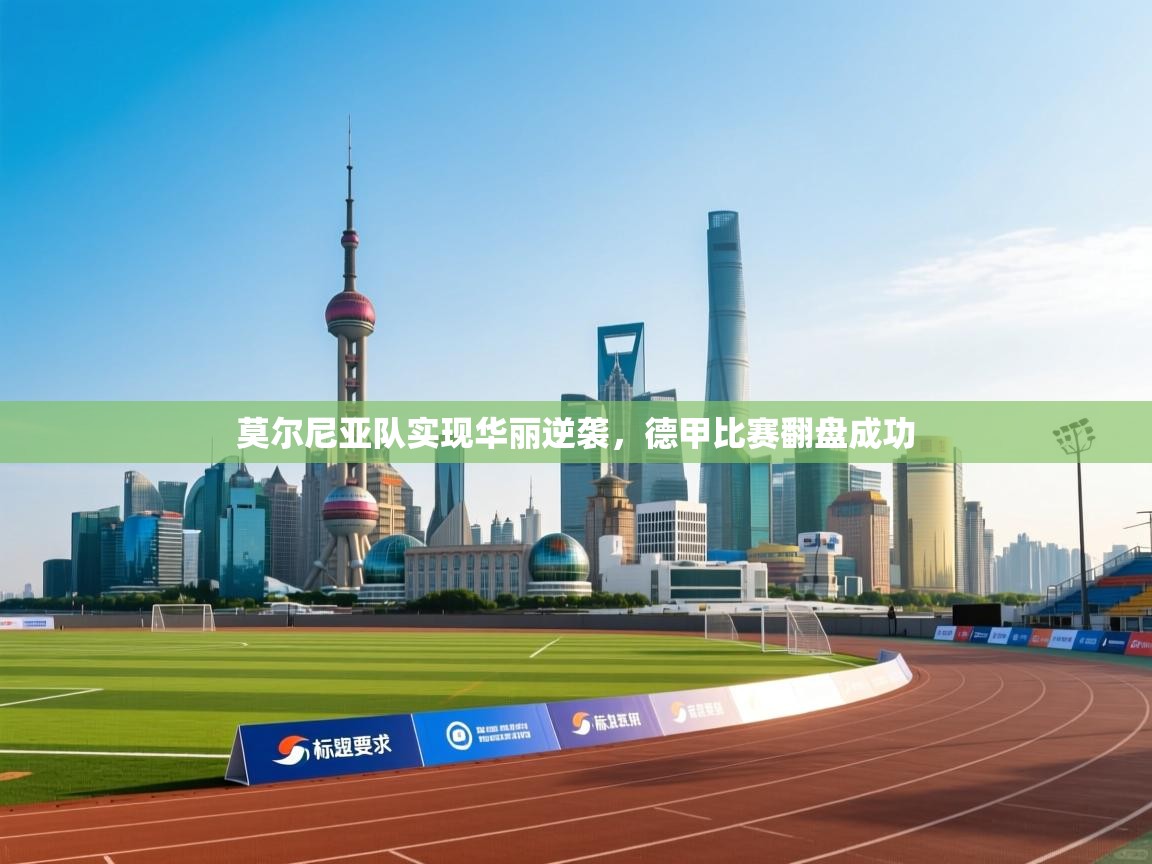 蓝鲸体育网页版入口-莫尔尼亚队实现华丽逆袭，德甲比赛翻盘成功