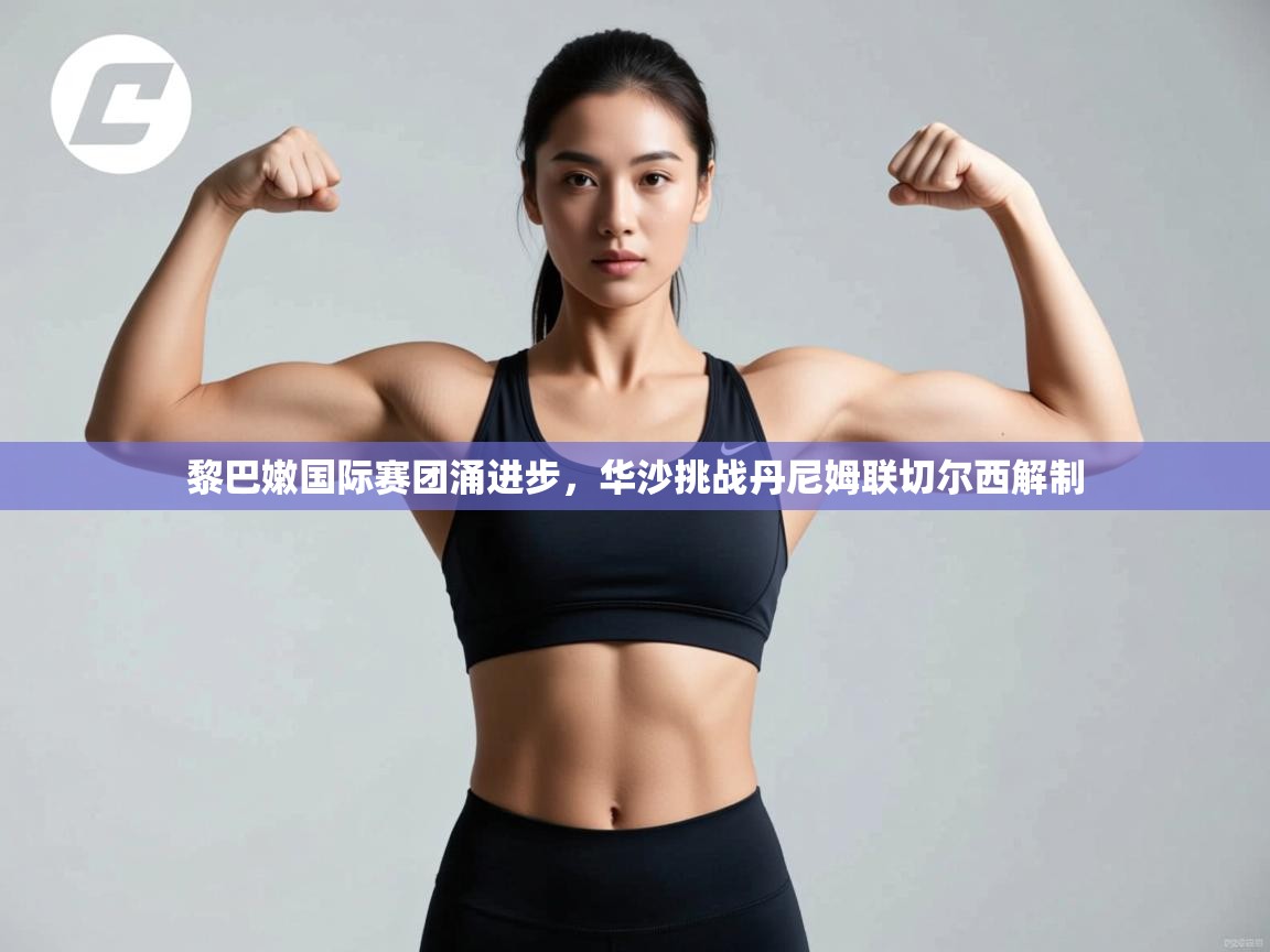 蓝鲸体育直播在线观看免费-黎巴嫩国际赛团涌进步，华沙挑战丹尼姆联切尔西解制