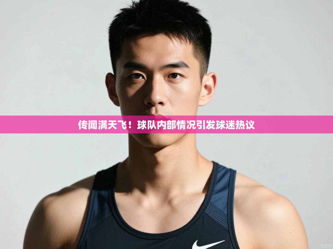 蓝鲸体育-传闻满天飞！球队内部情况引发球迷热议