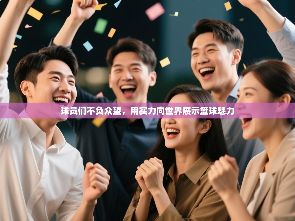 篮鲸体育入口-球员们不负众望，用实力向世界展示篮球魅力