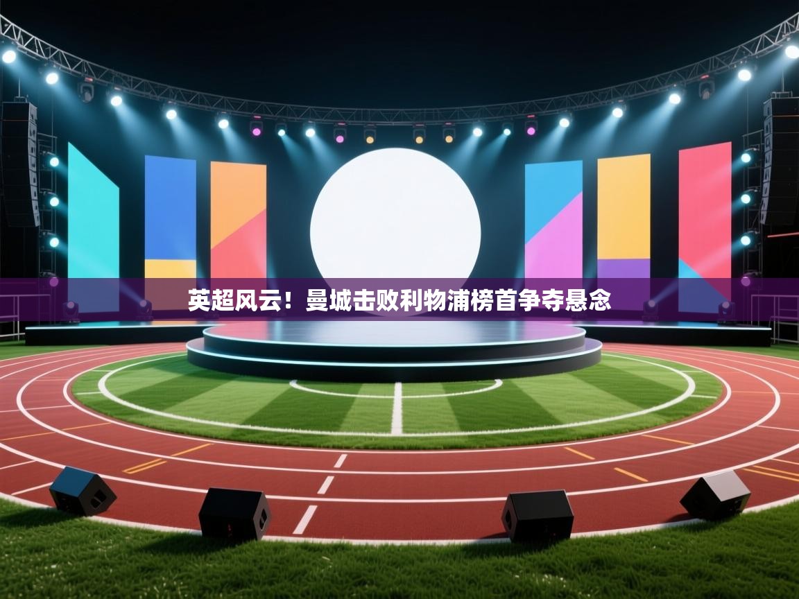 蓝鲸体育在线直播-英超风云!曼城击败利物浦榜首争夺悬念 第3张