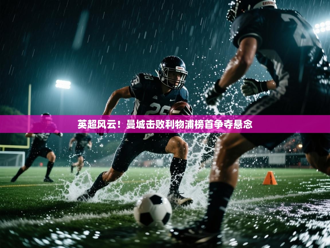 蓝鲸体育在线直播-英超风云!曼城击败利物浦榜首争夺悬念 第2张