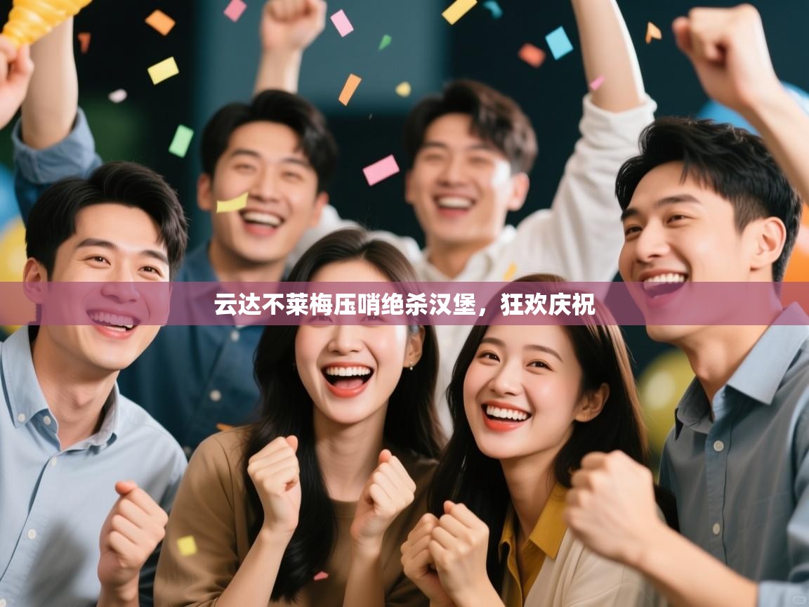 鲸蓝体育app下载-云达不莱梅压哨绝杀汉堡,狂欢庆祝 第1张