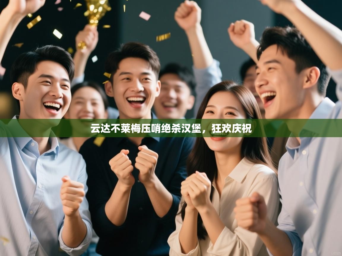 鲸蓝体育app下载-云达不莱梅压哨绝杀汉堡,狂欢庆祝 第2张