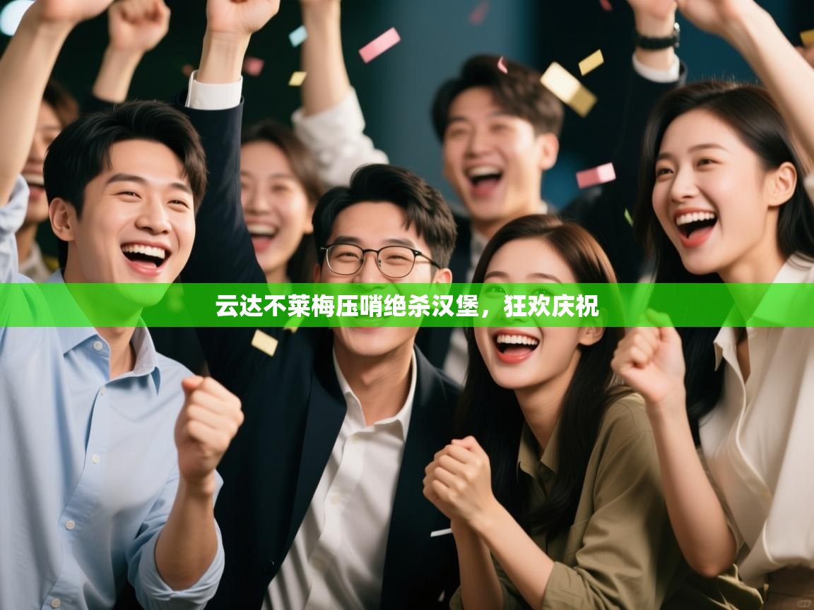 鲸蓝体育app下载-云达不莱梅压哨绝杀汉堡,狂欢庆祝 第3张