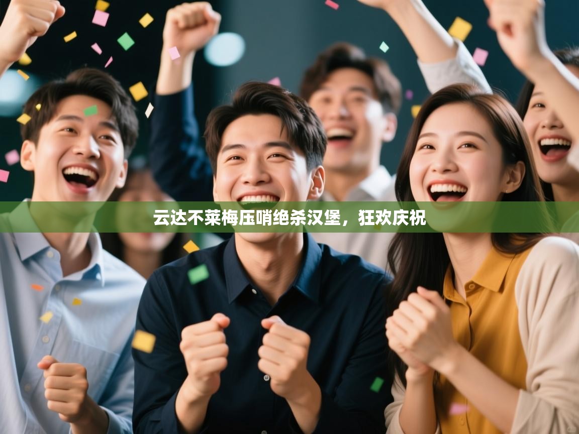 鲸蓝体育app下载-云达不莱梅压哨绝杀汉堡,狂欢庆祝 第4张